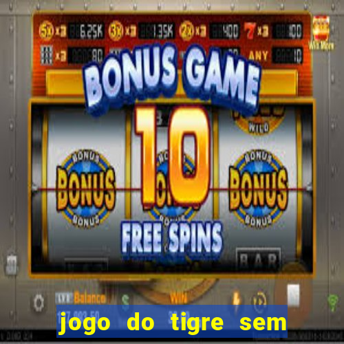 jogo do tigre sem deposito minimo